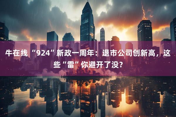 牛在线 “924”新政一周年：退市公司创新高，这些“雷”你避开了没？