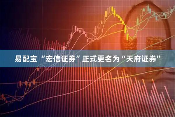 易配宝 “宏信证券”正式更名为“天府证券”