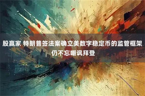 股赢家 特朗普签法案确立美数字稳定币的监管框架 仍不忘嘲讽拜登