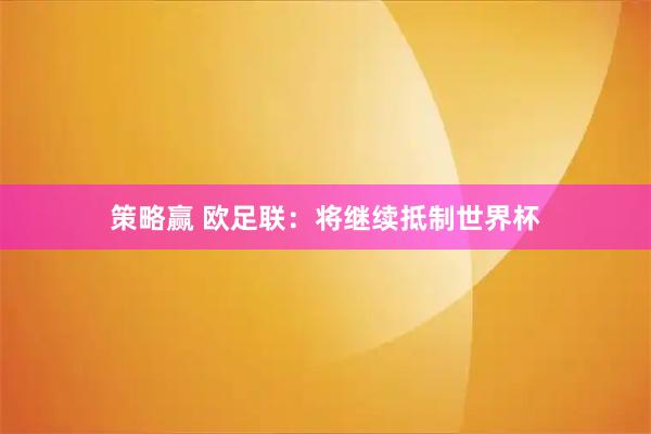 策略赢 欧足联：将继续抵制世界杯